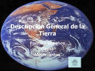 Descripción General de la
         Tierra
      Forma y tamaños
          Capas
        Movimientos
 
