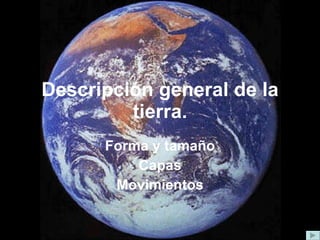 Descripción general de la
tierra.
Forma y tamaño
Capas
Movimientos
