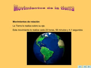 Movimientos de rotación
La Tierra lo realiza sobre su eje.
Este movimiento lo realiza cada 23 horas, 56 minutos y 4.1 segundos