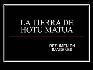 LA TIERRA DE
HOTU MATUA
      RESUMEN EN
       IMÁGENES
 