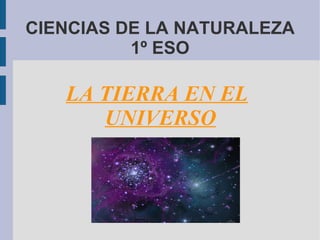CIENCIAS DE LA NATURALEZA
          1º ESO

   LA TIERRA EN EL
      UNIVERSO
 