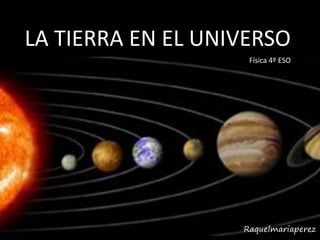 Raquelmariaperez
LA TIERRA EN EL UNIVERSO
Física 4º ESO
 