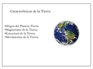 Características de la Tierra

•Origen del Planeta Tierra.
•Magnetismo de la Tierra.
•Estructura de la Tierra.
•Movimientos de la Tierra.

 