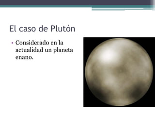 El caso de Plutón
• Considerado en la
  actualidad un planeta
  enano.
 