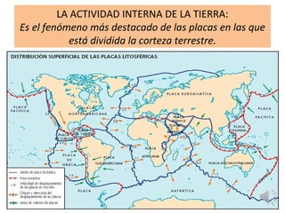 LA ACTIVIDAD INTERNA DE LA TIERRA:
Es el fenómeno más destacado de las placas en las que
está dividida la corteza terrestre.
 