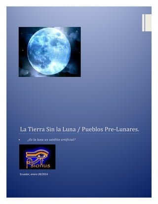 La	Tierra	Sin	la	Luna	/	Pueblos	Pre-Lunares.	
•

¿Es la luna un satélite artificial?

Ecuador, enero 28/2014

 