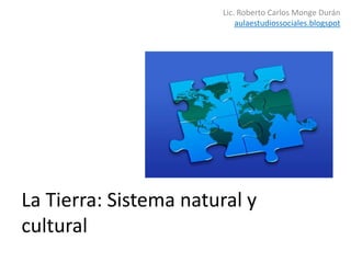 Lic. Roberto Carlos Monge Durán aulaestudiossociales.blogspot La Tierra: Sistema natural y cultural 