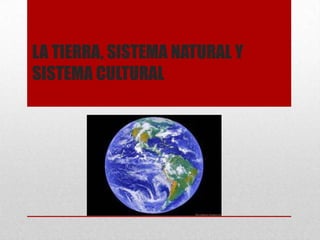 LA TIERRA, SISTEMA NATURAL Y SISTEMA CULTURAL  