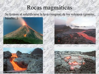Rocas magmáticas Se forman al solidificarse la lava (magma) de los volcanes  (granito, basalto...) 