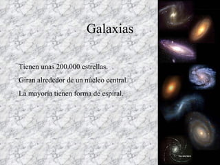 Galaxias Tienen unas 200.000 estrellas. Giran alrededor de un núcleo central. La mayoría tienen forma de espiral. 