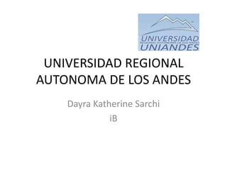 UNIVERSIDAD REGIONAL
AUTONOMA DE LOS ANDES
Dayra Katherine Sarchi
iB
 