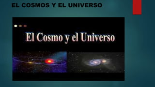 El cosmos y el universo
EL COSMOS Y EL UNIVERSO
 