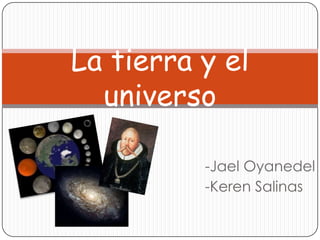 La tierra y el
  universo

          -Jael Oyanedel
          -Keren Salinas
 