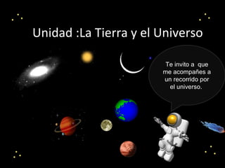 Unidad :La Tierra y el Universo
Te invito a que
me acompañes a
un recorrido por
el universo.
 