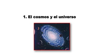 1. El cosmos y el universo
 