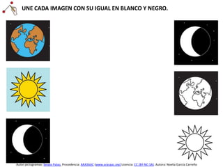 UNE CADA IMAGEN CON SU IGUAL EN BLANCO Y NEGRO.
Autor pictogramas: Sergio Palao. Procedencia: ARASAAC (www.arasaac.org) Licencia: CC (BY-NC-SA). Autora: Noelia García Carreño
 