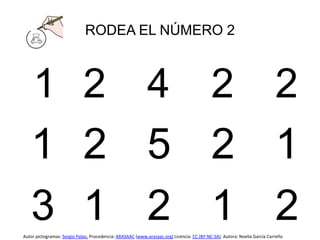 RODEA EL NÚMERO 2
1 2 4 2 2
1 2 5 2 1
3 1 2 1 2
Autor pictogramas: Sergio Palao. Procedencia: ARASAAC (www.arasaac.org) Licencia: CC (BY-NC-SA). Autora: Noelia García Carreño
 