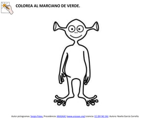 COLOREA AL MARCIANO DE VERDE.
Autor pictogramas: Sergio Palao. Procedencia: ARASAAC (www.arasaac.org) Licencia: CC (BY-NC-SA). Autora: Noelia García Carreño
 