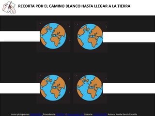 RECORTA POR EL CAMINO BLANCO HASTA LLEGAR A LA TIERRA.
Autor pictogramas: Sergio Palao. Procedencia: ARASAAC (www.arasaac.org) Licencia: CC (BY-NC-SA). Autora: Noelia García Carreño
 