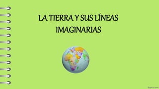 LA TIERRA Y SUS LÍNEAS
IMAGINARIAS
 