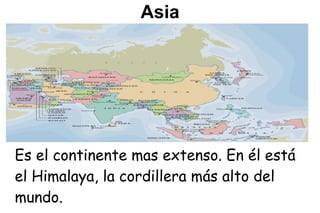 Asia




Es el continente mas extenso. En él está
el Himalaya, la cordillera más alto del
mundo.
 