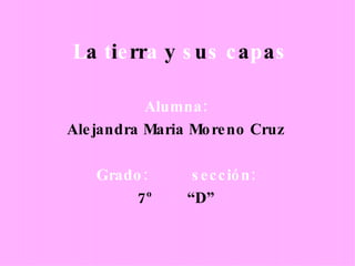 L a  t i e rr a  y  s u s c a p a s Alumna: Alejandra Maria Moreno Cruz Grado:  sección: 7º  “D” 