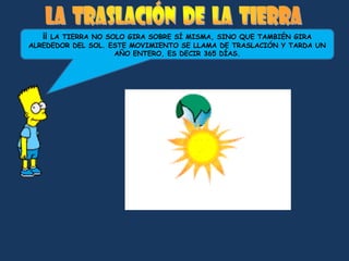 ¡¡LA TIERRA NO SOLO GIRA SOBRE SÍ MISMA, SINO QUE TAMBIÉN GIRA
ALREDEDOR DEL SOL. ESTE MOVIMIENTO SE LLAMA DE TRASLACIÓN Y TARDA UN
                    AÑO ENTERO, ES DECIR 365 DÍAS.
 