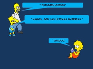 “ ESTUDIEN CHICOS”




“ VAMOS, SON LAS ÚLTIMAS MATERIAS ”




              ” CHAOOO.
 