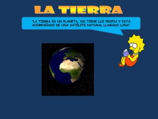 “LA TIERRA ES UN PLANETA, NO TIENE LUZ PROPIA Y ESTÁ
ACOMPAÑADO DE UNA SATÉLITE NATURAL LLAMADO LUNA”
 