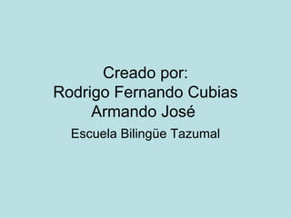 Creado por: Rodrigo Fernando Cubias Armando José  Escuela Bilingüe Tazumal 