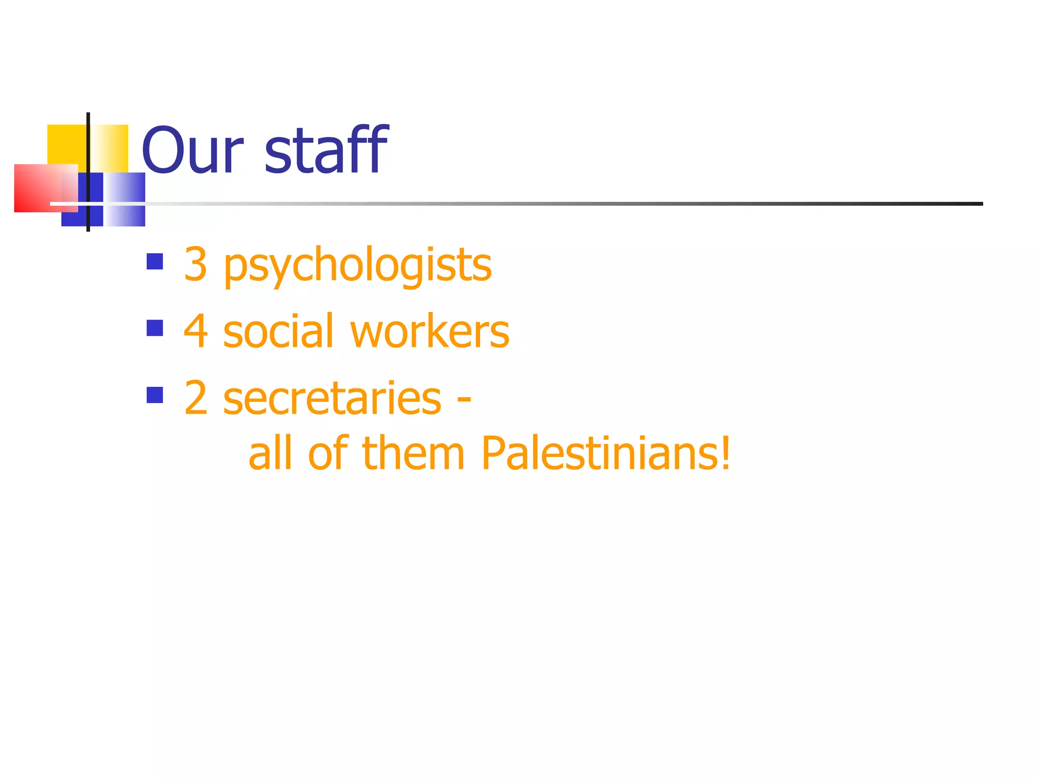 Our staff
   3 psychologists
   4 social workers
   2 secretaries -
       all of them Palestinians!
 