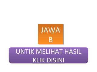 JAWA
B
UNTIK MELIHAT HASIL
KLIK DISINI

 