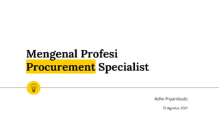 Mengenal Profesi
Procurement Specialist
Adhe Priyambodo
15 Agustus 2021
 