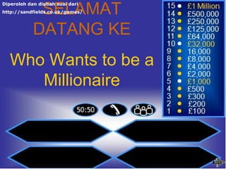 SELAMAT
Diperoleh dan diubah suai dari
http://sandfields.co.uk/games/



            DATANG KE
   Who Wants to be a
      Millionaire
 