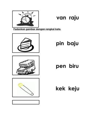 van raju
Padankan gambar dengan rangkai kata.




                                pin baju



                                pen biru



                               kek keju
 