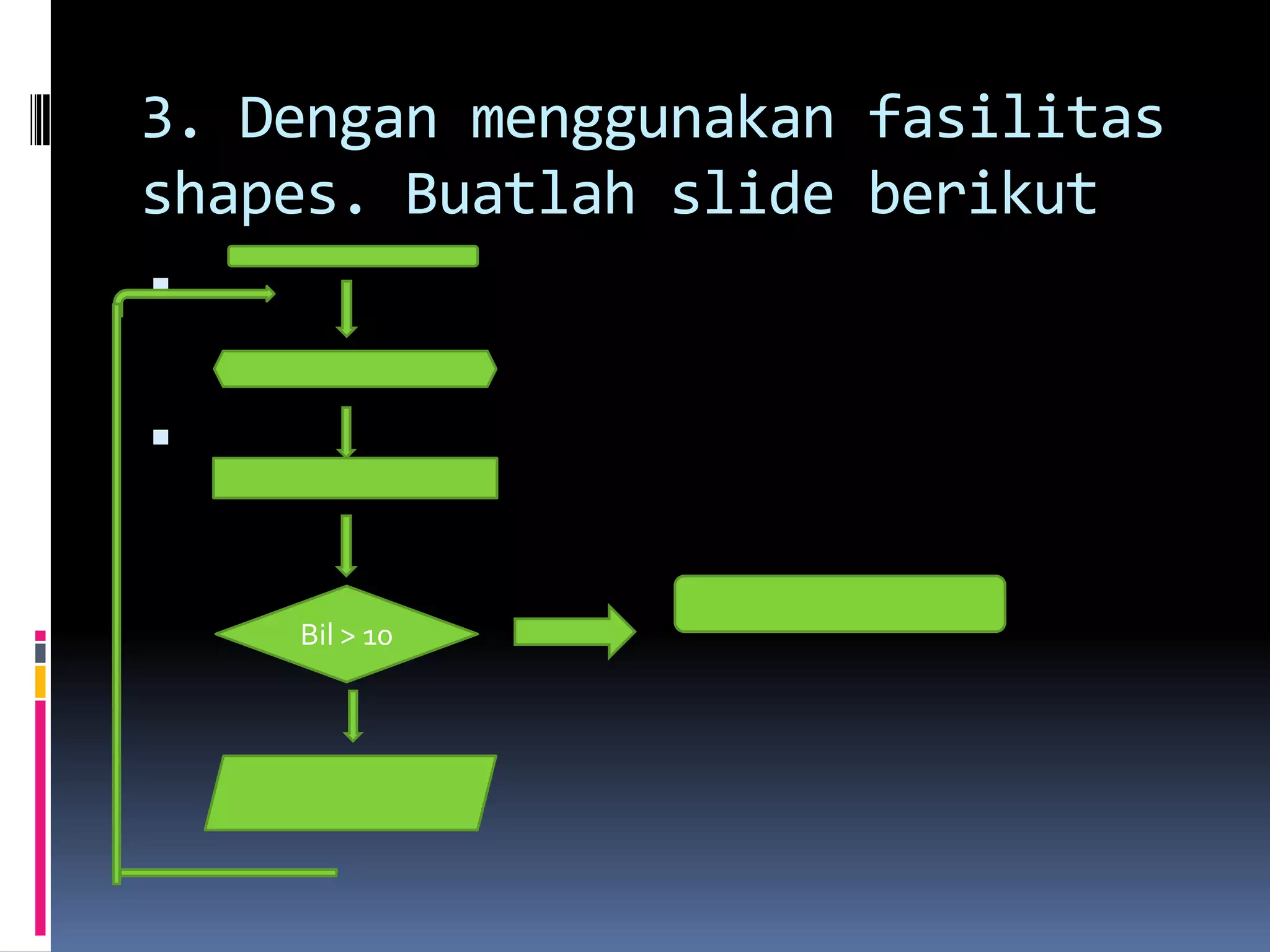 3. Dengan menggunakan fasilitas
shapes. Buatlah slide berikut
ď‚§
ď‚§
Bil > 10