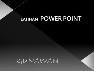 LATIHAN POWER POINT
GUNAWAN
 