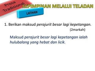 1. Berikan maksud perajurit besar lagi kepetangan.
(2markah)
Maksud perajurit besar lagi kepetangan ialah
hulubalang yang hebat dan licik.
 