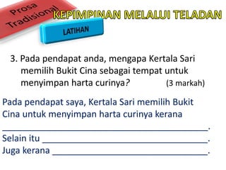 3. Pada pendapat anda, mengapa Kertala Sari
memilih Bukit Cina sebagai tempat untuk
menyimpan harta curinya? (3 markah)
Pada pendapat saya, Kertala Sari memilih Bukit
Cina untuk menyimpan harta curinya kerana
_________________________________________.
Selain itu _________________________________.
Juga kerana _______________________________.
 