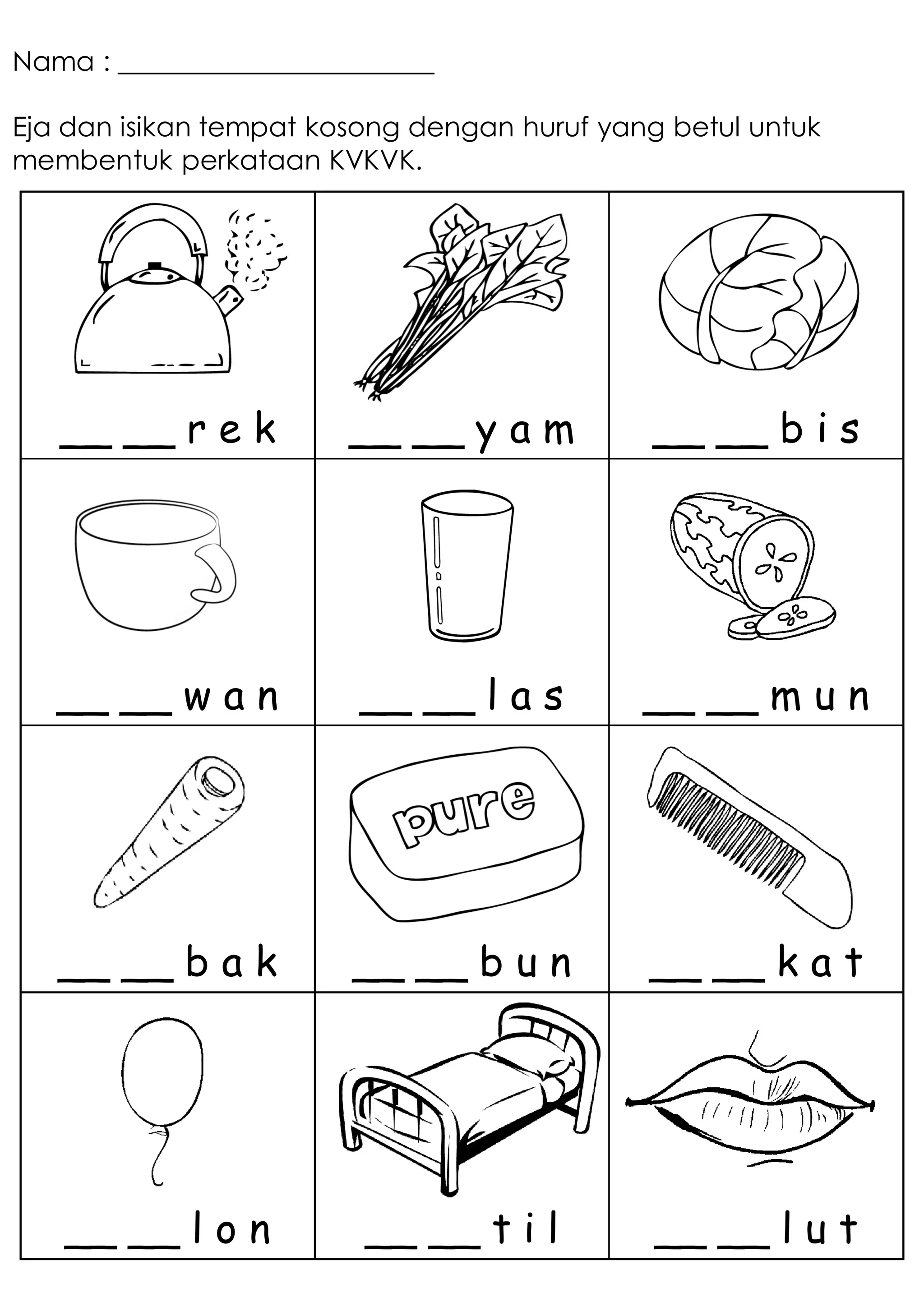 Nama : _______________________
Eja dan isikan tempat kosong dengan huruf yang betul untuk
membentuk perkataan KVKVK.
__ __ r e k __ __ y a m __ __ b i s
__ __ w a n __ __ l a s __ __ m u n
__ __ b a k __ __ b u n __ __ k a t
__ __ l o n __ __ t i l __ __ l u t
