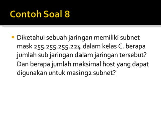 Diketahui sebuah jaringan memiliki subnet mask 255.255.255.224 dalam kelas C. berapa jumlah sub jaringan dalam jaringan tersebut? Dan berapa jumlah maksimal host yang dapat digunakan untuk masing2 subnet? 