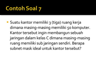 Suatu kantor memiliki 3 (tiga) ruang kerja dimana masing-masing memiliki 50 komputer. Kantor tersebut ingin membangun sebuah jaringan dalam kelas C dimana masing-masing ruang memiliki sub jaringan sendiri. Berapa subnet mask ideal untuk kantor tersebut? 