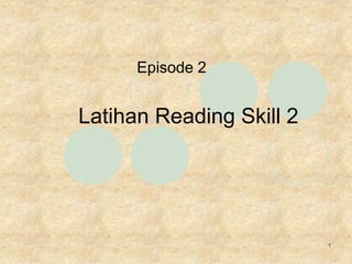 1
Latihan Reading Skill 2
Episode 2
 