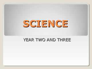 SCIENCE
YEAR TWO AND THREE
 