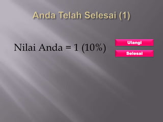 Ulangi
Nilai Anda = 1 (10%)   Selesai
 