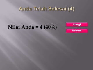 Ulangi
Nilai Anda = 4 (40%)
                       Selesai
 