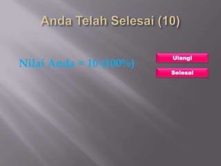 Ulangi
Nilai Anda = 10 (100%)
                         Selesai
 