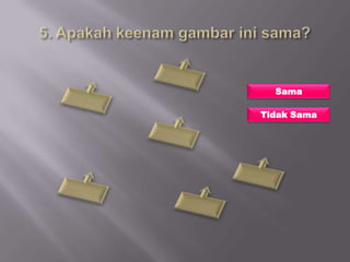 Sama

Tidak Sama
 