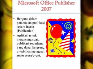 • Berguna dalam
pembuatan publikasi
secara instan
(Publication)
• Aplikasi untuk
merancang suatu
publikasi sederhana
yang dapat langsung
diterbitkanmengenai
suatu acara/event.

 