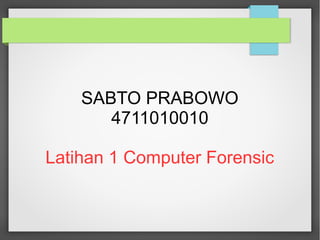SABTO PRABOWO
4711010010
Latihan 1 Computer Forensic
 